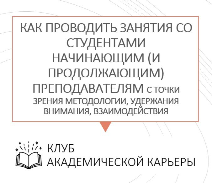 Ура! Каникулы закончились!) А это значит, что некоторым аспирантам предстоит провести свои первые занятия со студентами, а некоторым преподавателям начать читать новые дисциплины. 
 
Мы начинаем новый сезон в Клубе академической карьеры с темы «Как проводить занятия со студентами начинающим (и продолжающим) преподавателям с точки зрения методологии, удержания внимания, взаимодействия».  
 
Разберем: 
• Как работать молодым преподавателям, если студенты всего на 3 года младше тебя 
• Как готовиться к лекциям и практически занятиям, чтобы всем было интересно  
• Как стимулировать студентов к написанию статей и реальной работе над курсовыми работами  
• Как ставить задачи студентам, чтобы получать реальные данные для своих исследований  
• Как объяснять предмет, объект для уровня студенческой работы  
• Если техника на занятиях подводит: 101 способ, чтобы занятие прошло на «ура»  
• Приемы удержания внимания на лекции  
• Приемы поддержания дисциплины на занятиях
 
