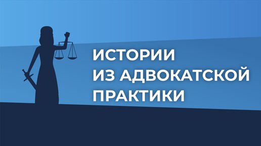 Истории из адвокатской практики. Выпуск №19