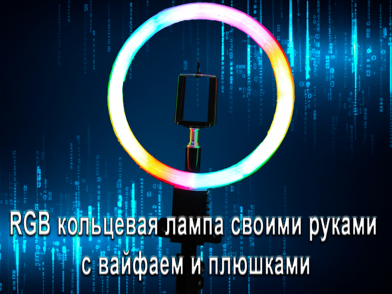 RGB кольцевая лампа своими руками с вайфаем и плюшками