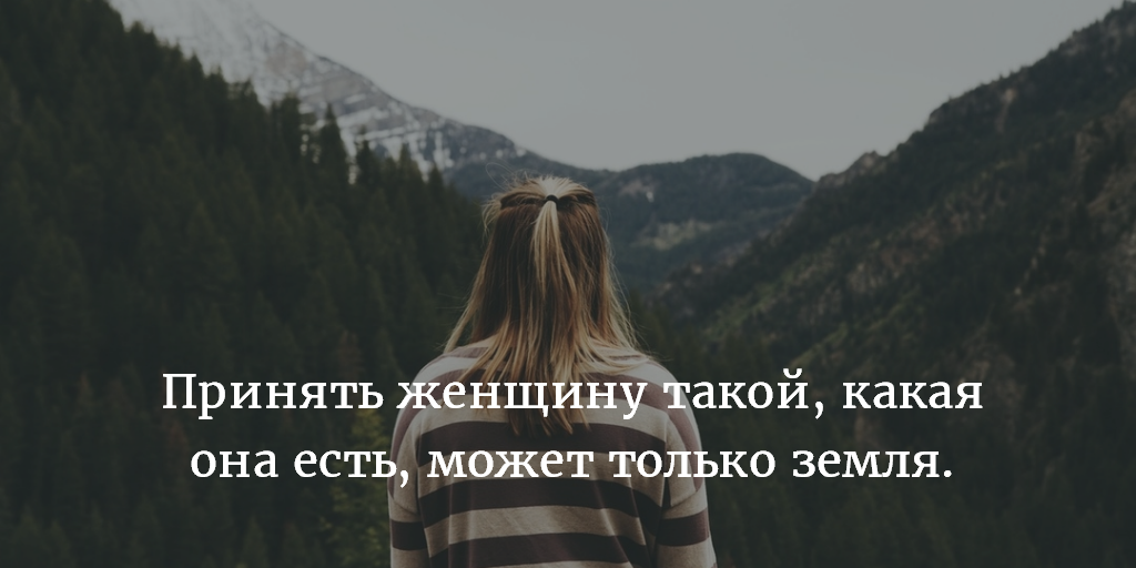 Либо принимай какой. Принять женщину такой какая она есть может только земля. Принимай такой какая есть. Принимай меня такой какая я есть. Принять женщину такой какая она есть