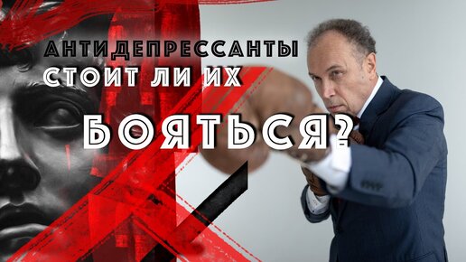 АНТИДЕПРЕССАНТЫ - СТОИТ ЛИ ИХ БОЯТЬСЯ?