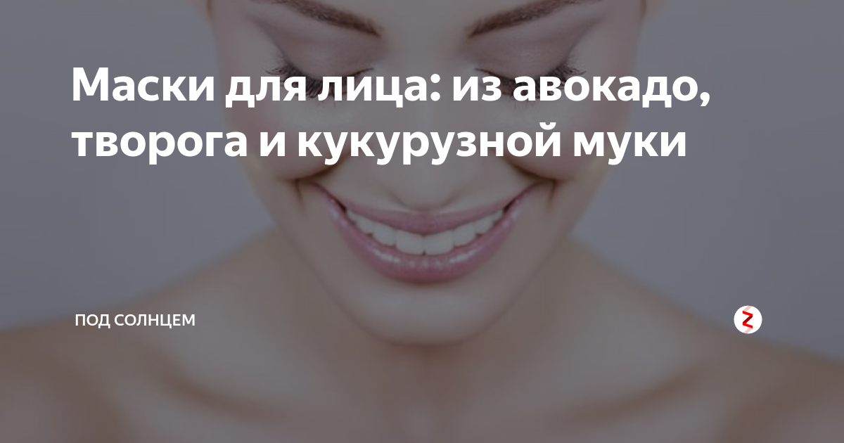 Маски для лица: из авокадо, творога и кукурузной муки | ПОД СОЛНЦЕМ | Дзен