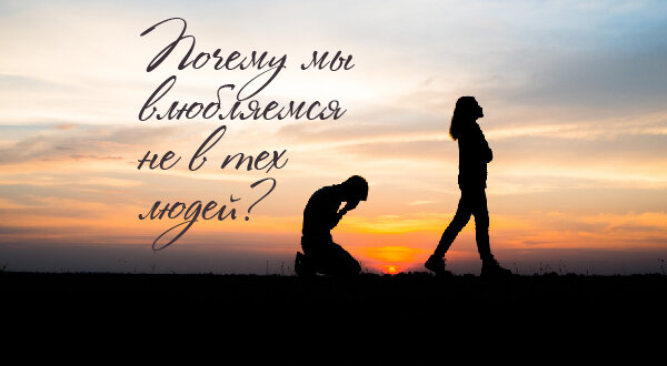 Почему мы влюбляемся не в тех людей?