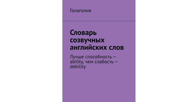 Голаголия. словарь созвучных слов. https://www.litres.ru/golagoliya-golagoliy/slovar-sozvuchnyh-angliyskih-slov-luchshe-sposobnost/chitat-onlayn/