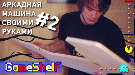 Аркадная Машина своими руками (часть 2) - GameShelf #20