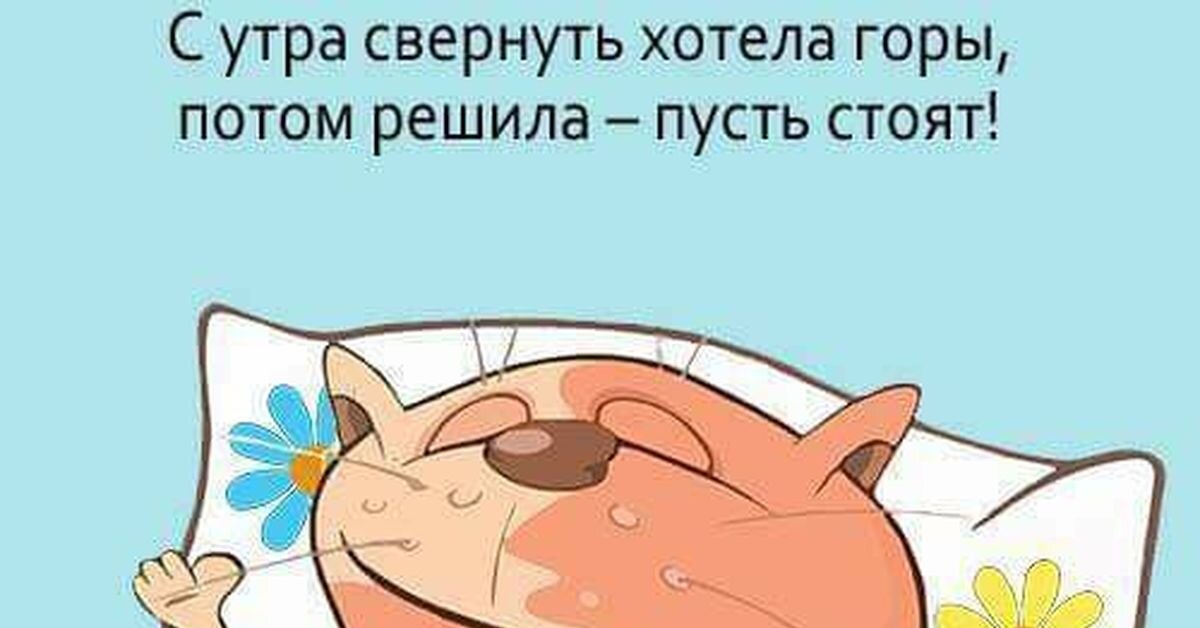 Затем проходит. С утра свернуть хотела горы потом решила пусть стоят. С утра хотела свернуть горы в обед решила пусть стоят картинки. Раннее утро приколы. Доброе утро наступает в обед