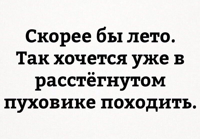 Походить. Скорей бы лето хочется в расстегнутом пуховике походить. Скорей бы лето. Скорее бы лето в расстёгнутом пуховике походить. Скорее бы лето так хочется в расстегнутом.