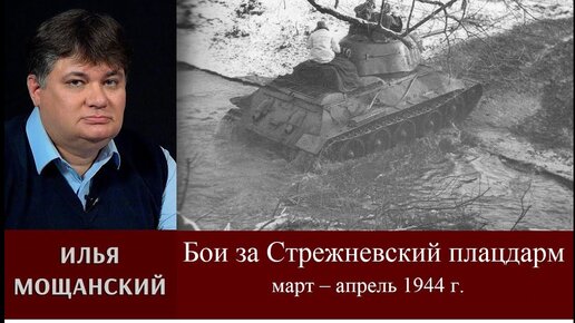 Илья Мощанский. Бои за Стрежневский плацдарм в марте – апреле 1944 г.