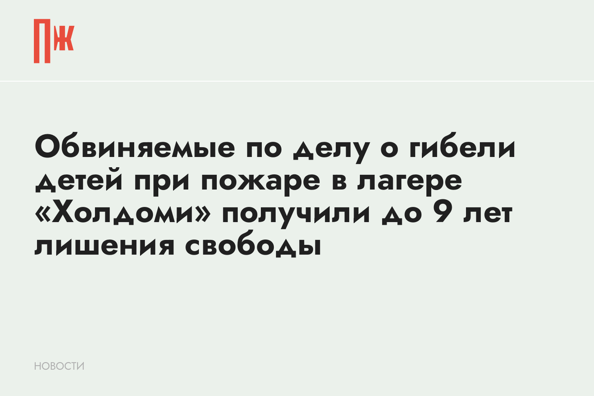    Обвиняемые по делу о гибели детей при пожаре в лагере «Холдоми» получили до 9 лет лишения свободы