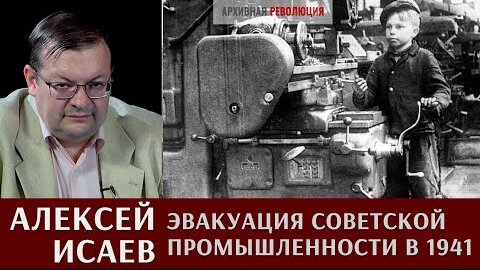 Алексей Исаев про эвакуацию советской промышленности в 1941 году