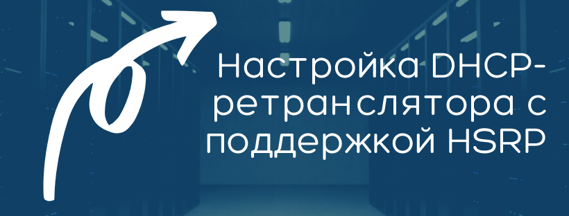 Настройка DHCP-ретранслятора с поддержкой HSRP