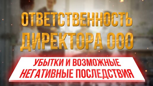 Ответственность директора ООО. Убытки и возможные негативные последствия