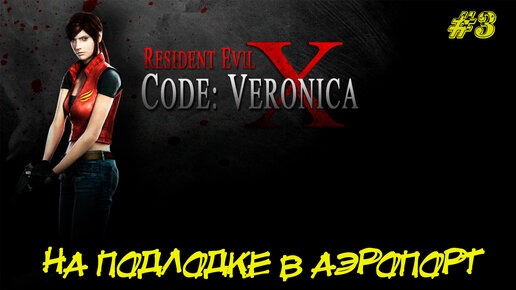 НА ПОДЛОДКЕ В АЭРОПОРТ ➤ Resident Evil Code Veronica X #3