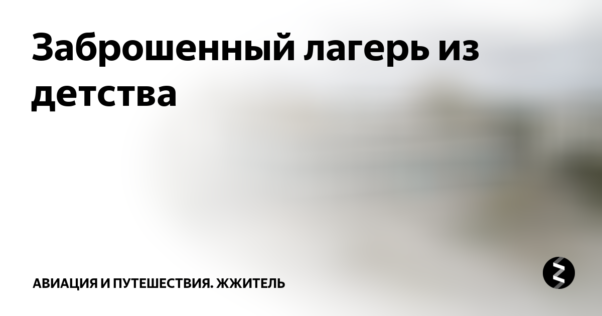 Заброшенный лагерь из детства | ЖЖитель: путешествия и авиация | Дзен