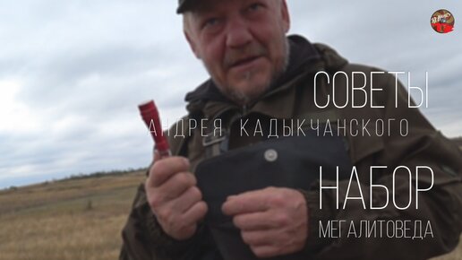 Советы от А.Кадыкчанского. Набор мегалитоведа.Совместный выезд.ТартАрия.mp4