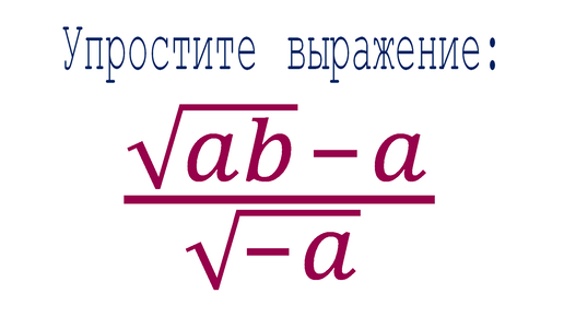 Упростите выражение ➜ (√ab-a)/√(-a)