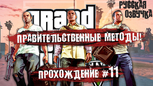 ПРАВИТЕЛЬСТВЕННЫЕ МЕТОДЫ! GTA 5 - Прохождение #11 (Русская озвучка)