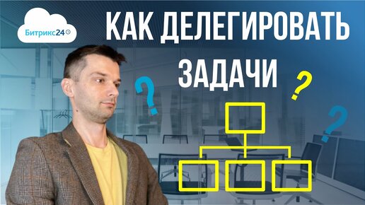 КАК ДЕЛЕГИРОВАТЬ ЗАДАЧИ. Пример постановки ЗАДАЧИ в Битрикс24