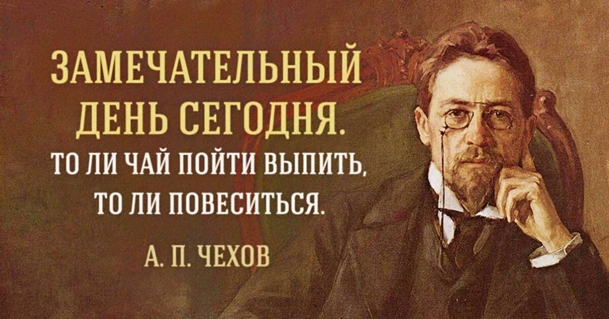 Жизнь великих писателей. Чехов замечательный день сегодня толи чай пойти выпить. Прикольные высказывания писателей. То ли чаю выпить хочется то ли удавиться Чехов. Замечательный день сегодня толи чай.