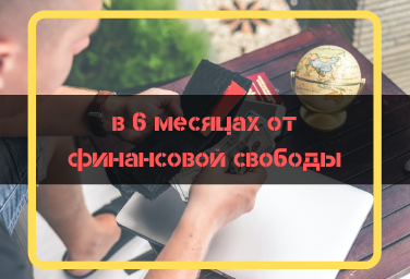 всего 6 месяцев до финансовой свободы