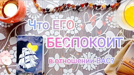 Что ЕГО беспокоит 🌸 что тревожит в отношении 💐 ВАС 💐