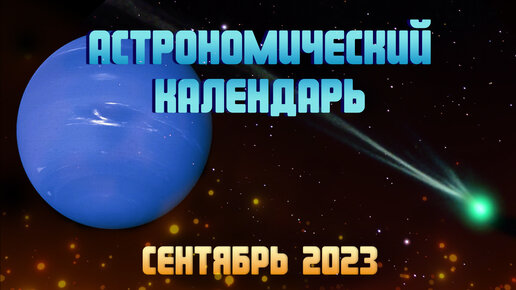 Астрономический календарь на сентябрь 2023 | Яркая комета | Противостояние Нептуна | Осеннее равноденствие