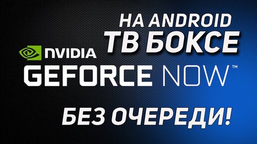 GEFORCE NOW НА АНДРОЙД ТВ БОКСЕ БЕСПЛАТНО И БЕЗ ОЧЕРЕДИ!