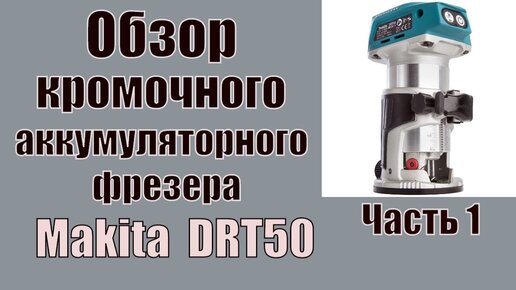 Обзор кромочного аккумуляторного фрезера Makita drt50 Часть 1