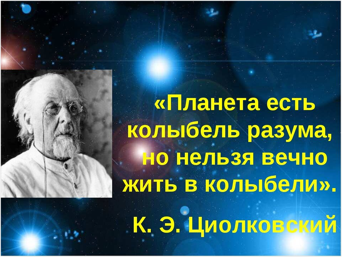 Кто сказал фразу земля. Циолковский Планета есть колыбель разума. Планета есть колыбель разума но нельзя вечно жить в колыбели. Нельзя вечно жить в колыбели Циолковский.