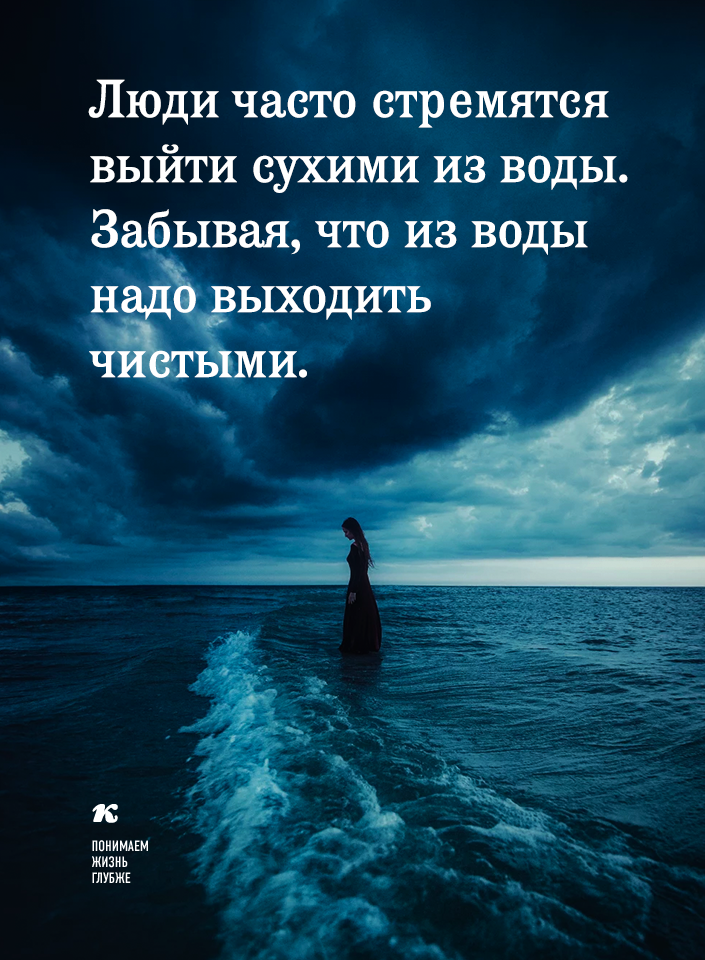 Люди стремятся выйти сухими из воды. Забывая, что из воды надо выходить чистыми