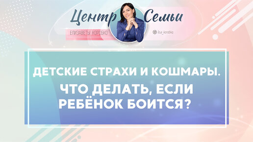 Детские страхи и кошмары. Что делать если ребенок боится? Отвечает Елизавета Коробко