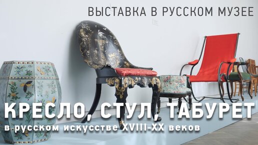 Кресло, стул, табурет в русском искусстве XVIII-XX веков. Обзор выставки в Русском музее.