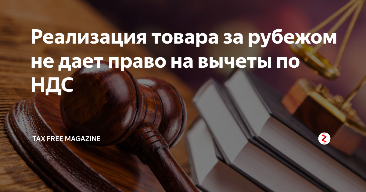 Реализация товара за рубежом не дает право на вычеты по НДС | Tax Free ...