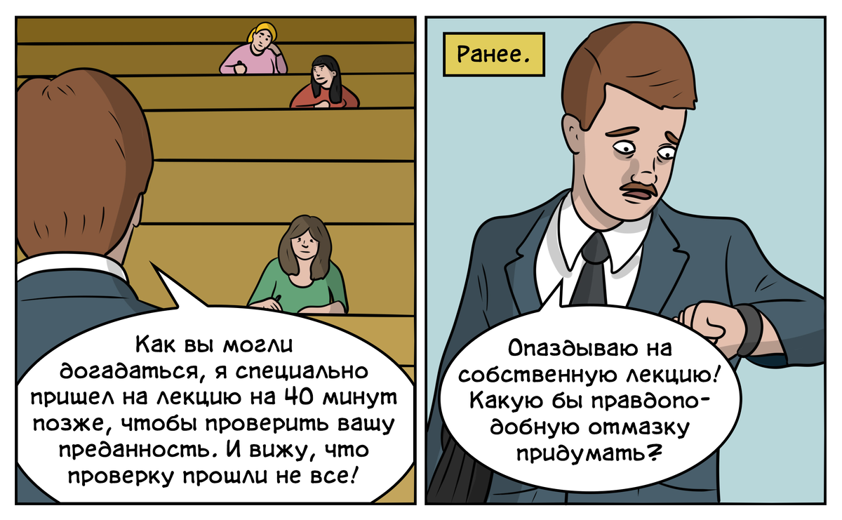 «Я единственная из всей группы получила автоматом зачёт по психологии уже в начале семестра! А всё потому, что наш преподаватель решил провести эксперимент на преданность и пришел только через 40 минут после начала пары. Ребята уже ушли, в аудитории я была одна. Мой секрет в том, что я опоздала и пришла за минуту до появления препода...» 