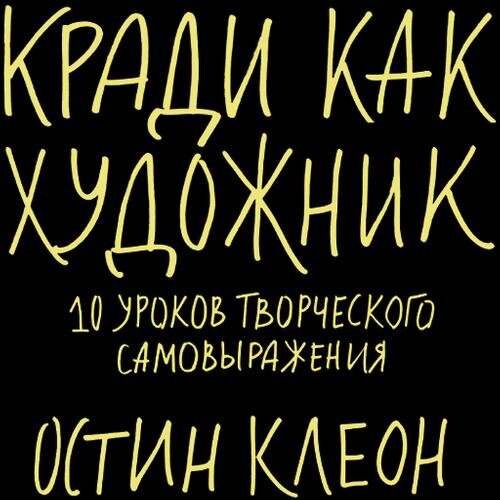 "Кради как художник. 10 уроков творческого самовыражения" Остин Клеон