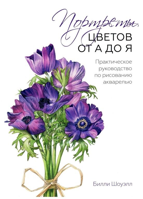 Портреты цветов от а до я. Практическое руководство по рисованию акварелью. Билли Шоуэлл