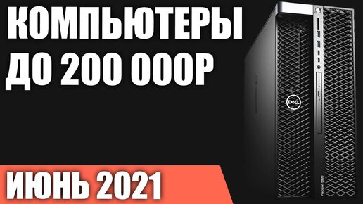 ТОП—7. Собранные игровые компьютеры до 200000 руб. Июнь 2021 года. Рейтинг готовых ПК.