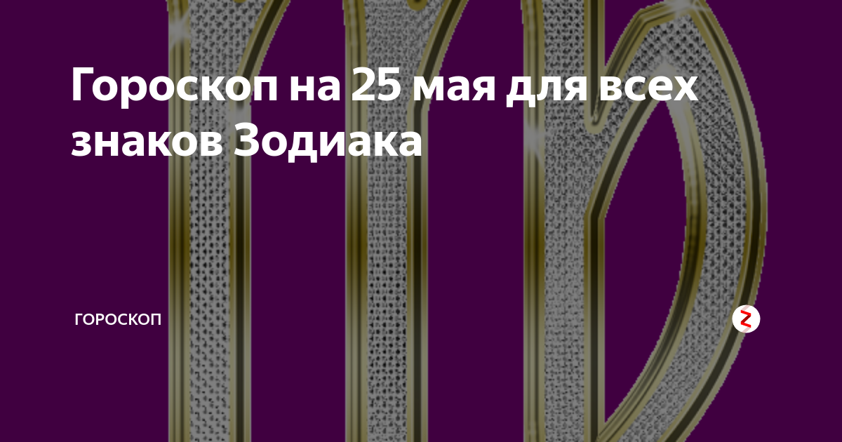 Гороскоп на 25 мая для всех знаков Зодиака | Гороскоп | Дзен