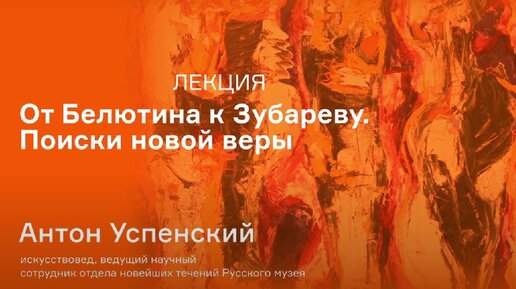 Лекция Антона Успенского «От Белютина к Зубареву. Поиски новой веры»