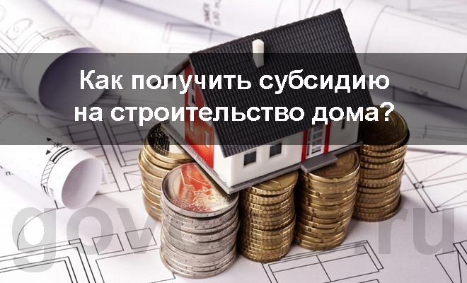 Государственная субсидия на строительство. Субсидии на строительство дома.