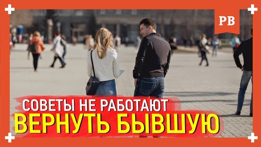 Хочешь вернуть бывшую девушку? Избегай советов, которые не работают. Советы психолога