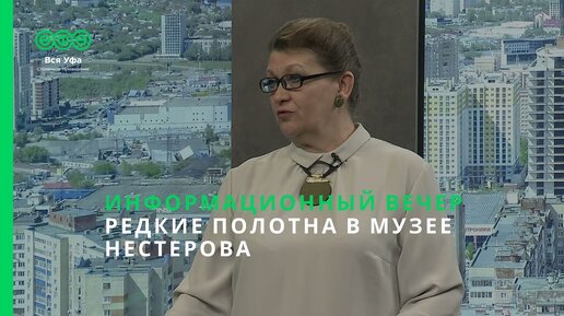 Информационный вечер - РЕДКИЕ ПОЛОТНА В МУЗЕЕ НЕСТЕРОВА