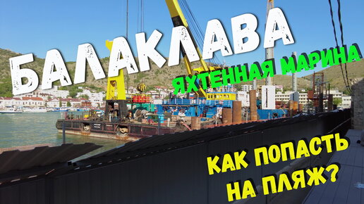 Севастополь 2022. Балаклава. Как попасть на пляжи «Мраморный» и «Васили»? Идёт ли строительство Яхтенной Марины. Неужели стройку забросили?