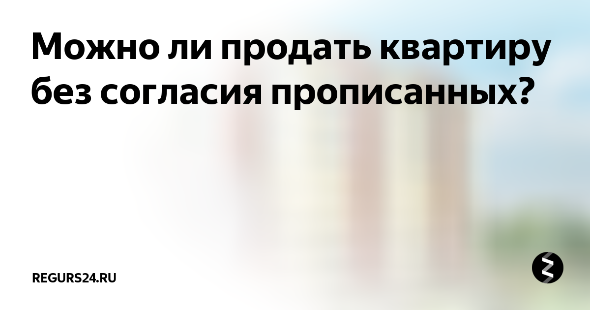 Продать квартиру с прописанным человеком. Можно ли продать квартиру без согласия прописанных. Может ли собственник продать квартиру без согласия прописанных. Могут ли продать квартиру с прописанными людьми.