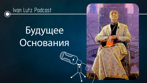 IvanLutzPodcast 004: Размышления о будущем «Основания» Айзека Азимова