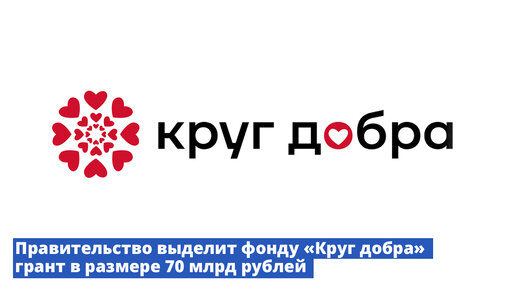 Правительство выделит фонду «Круг добра» грант в размере 70 млрд рублей