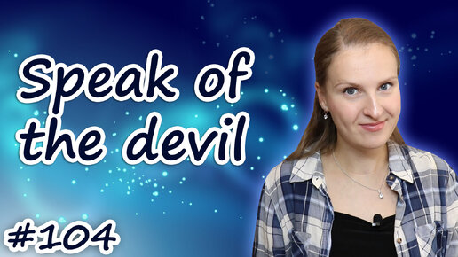 Speak of the devil - английские идиомы, English idioms