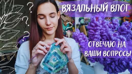 ВЯЗАЛЬНЫЙ ВЛОГ №67 | Часть 2 | отвечаю на ваши вопросы