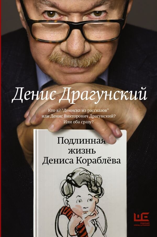 Денис Драгунский. Подлинная жизнь Дениса Кораблёва. Кто я? "Дениска из рассказов" или Денис Викторович Драгунский? Или оба сразу? (Редакция Елены Шубиной, 2023)