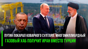 Путин наказал коварного Султана: многомиллиардный газовый хаб получит Иран вместо Турции